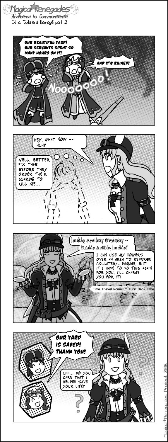 Image description: Part 2 of a grayscale comic strip. Panel 1: The king and queen are crying 'Our beautiful yard! Our servants spent so many hours on it! And it's ruined! Panel 2: Eminence asks Liberty 'Hey, what now-- huh?' Because Liberty left the scene. Panel 3: Eminence cast a spell which in the background is repairing the damage to the landscape. She said an incantation followed by 'I can use my powers over an area to reverse collateral damage, but if I have to do this again, I'll charge you for it!' She cheerfully says while shrugging. Panel 4: The king and queen cheer 'Our yard is saved! Thank you!' And Eminence asks 'Uhh... do you care that I helped save your life?' With a confused expression