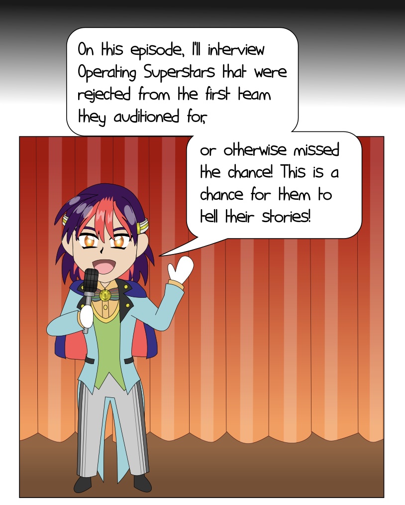 Image Description: A panel from a comic. Katsumi is standing on stage, wearing a colorful stage performer and show host outfit. Red and orange curtains are in the background. He is holding a microphone and speaking to the audience. He is saying 'On this episode, I'll interview Operating Superstars that were rejected from the first team they auditioned for, or otherwise missed the chance! This is a chance for them to tell their stories!'